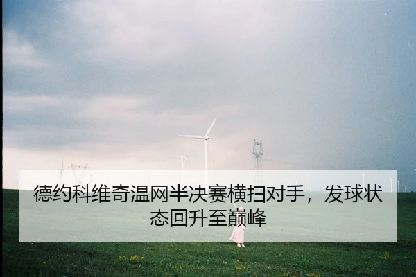 德约科维奇温网半决赛横扫对手，发球状态回升至巅峰