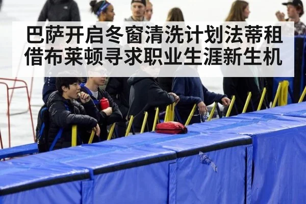 巴萨开启冬窗清洗计划法蒂租借布莱顿寻求职业生涯新生机