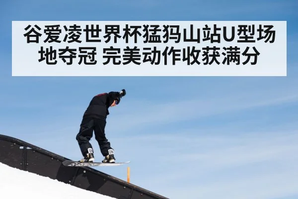 谷爱凌世界杯猛犸山站U型场地夺冠 完美动作收获满分